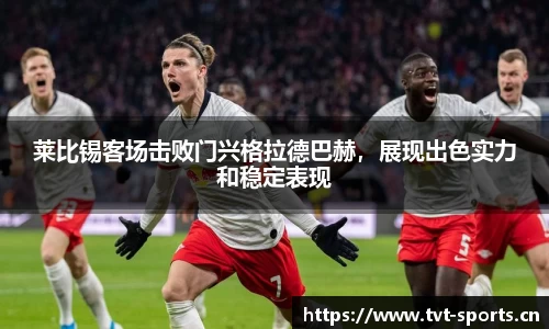 莱比锡客场击败门兴格拉德巴赫，展现出色实力和稳定表现