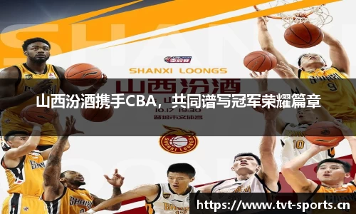 山西汾酒携手CBA，共同谱写冠军荣耀篇章