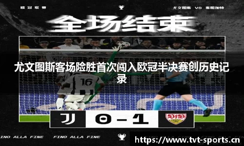 尤文图斯客场险胜首次闯入欧冠半决赛创历史记录