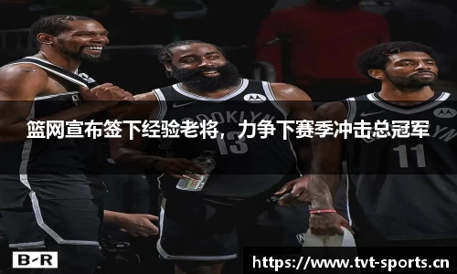 篮网宣布签下经验老将，力争下赛季冲击总冠军