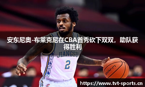 安东尼奥-布莱克尼在CBA首秀砍下双双，助队获得胜利
