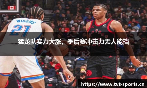 猛龙队实力大涨，季后赛冲击力无人能挡