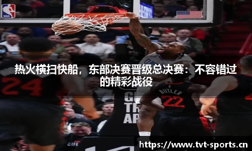 热火横扫快船，东部决赛晋级总决赛：不容错过的精彩战役