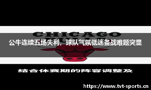 公牛连续五场失利，球队气氛低迷备战难题突显