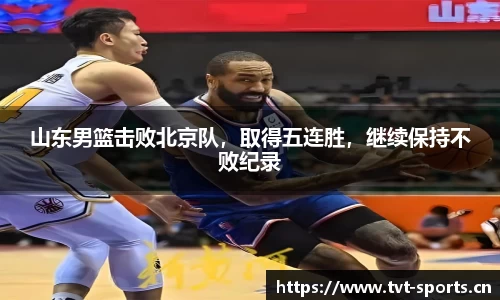 山东男篮击败北京队，取得五连胜，继续保持不败纪录