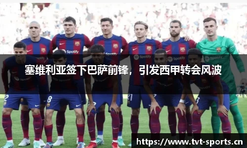 塞维利亚签下巴萨前锋，引发西甲转会风波