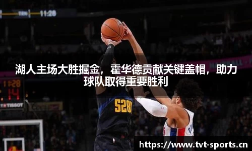 湖人主场大胜掘金，霍华德贡献关键盖帽，助力球队取得重要胜利