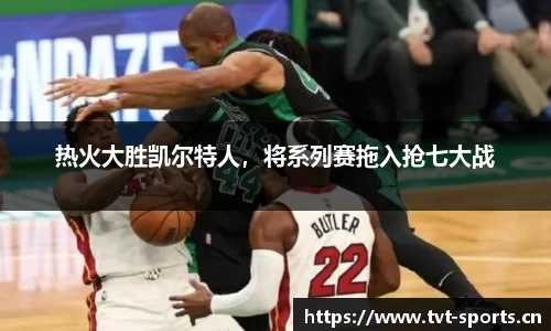 热火大胜凯尔特人，将系列赛拖入抢七大战