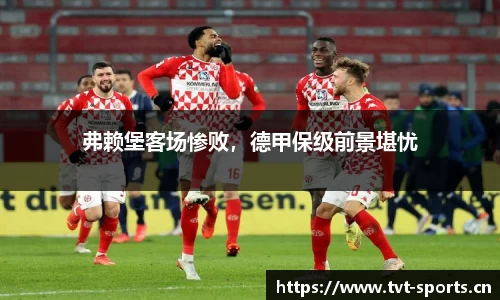 弗赖堡客场惨败，德甲保级前景堪忧