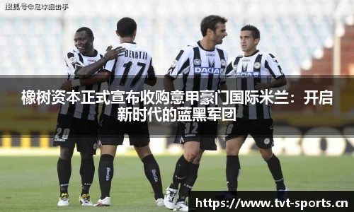 橡树资本正式宣布收购意甲豪门国际米兰：开启新时代的蓝黑军团