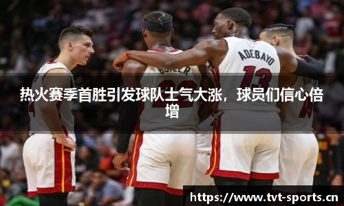 热火赛季首胜引发球队士气大涨，球员们信心倍增