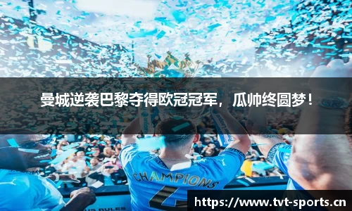 曼城逆袭巴黎夺得欧冠冠军，瓜帅终圆梦！