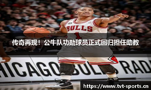 传奇再现！公牛队功勋球员正式回归担任助教