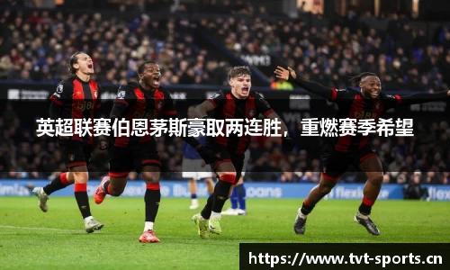 英超联赛伯恩茅斯豪取两连胜，重燃赛季希望