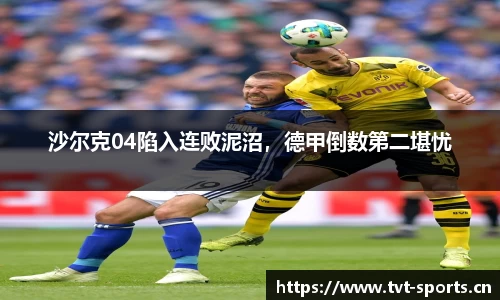 沙尔克04陷入连败泥沼，德甲倒数第二堪忧