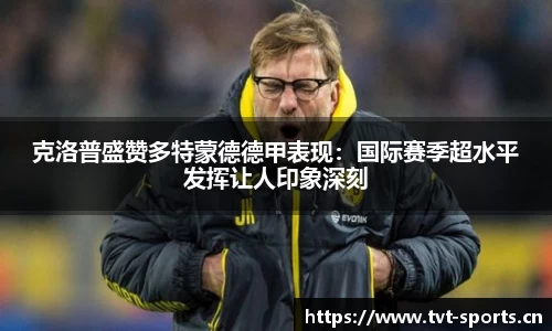克洛普盛赞多特蒙德德甲表现：国际赛季超水平发挥让人印象深刻