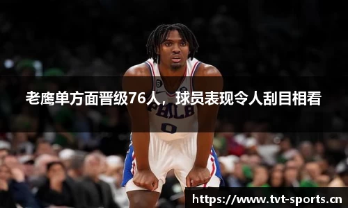 老鹰单方面晋级76人，球员表现令人刮目相看