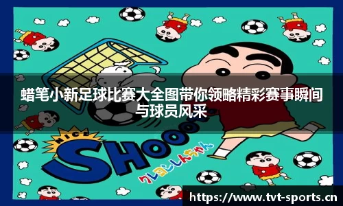 蜡笔小新足球比赛大全图带你领略精彩赛事瞬间与球员风采
