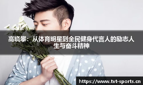 高晓攀：从体育明星到全民健身代言人的励志人生与奋斗精神
