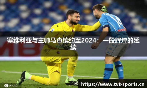 塞维利亚与主帅马查续约至2024：一段辉煌的延续