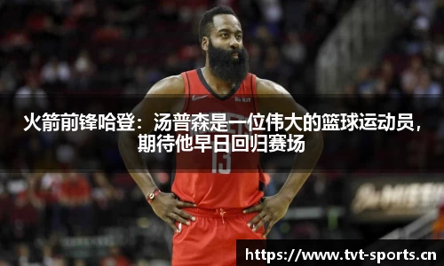 火箭前锋哈登：汤普森是一位伟大的篮球运动员，期待他早日回归赛场