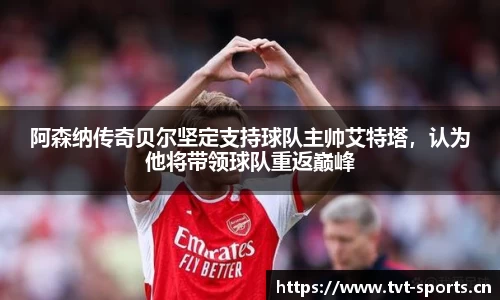 阿森纳传奇贝尔坚定支持球队主帅艾特塔，认为他将带领球队重返巅峰