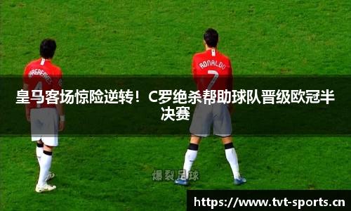 皇马客场惊险逆转！C罗绝杀帮助球队晋级欧冠半决赛