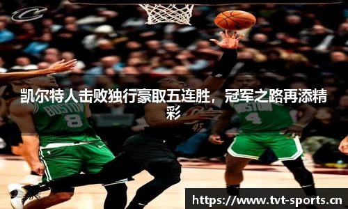 凯尔特人击败独行豪取五连胜，冠军之路再添精彩