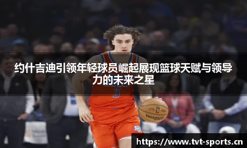 约什吉迪引领年轻球员崛起展现篮球天赋与领导力的未来之星