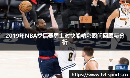 2019年NBA季后赛勇士对快船精彩瞬间回顾与分析