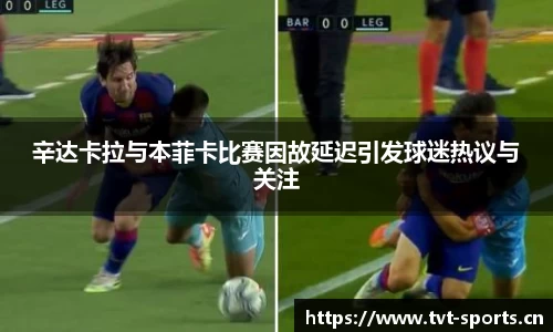 辛达卡拉与本菲卡比赛因故延迟引发球迷热议与关注
