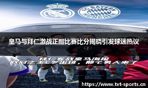 皇马与拜仁激战正酣比赛比分揭晓引发球迷热议